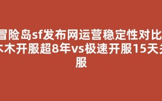 冒险岛sf发布网运营稳定性对比：木木开服超8年vs极速开服15天关服